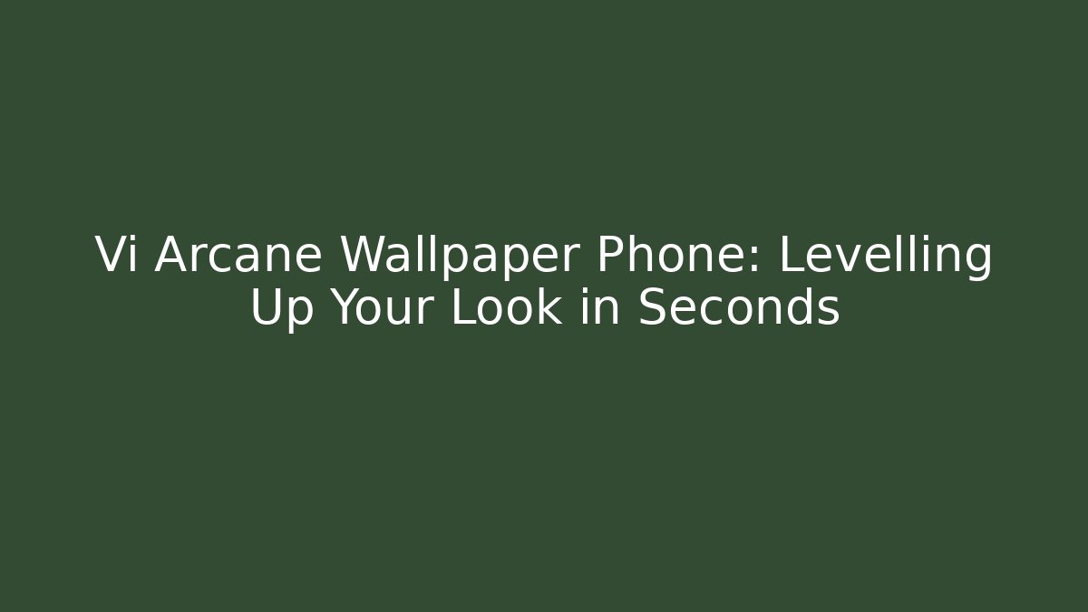 Vi Arcane Wallpaper Phone: Levelling Up Your Look in Seconds