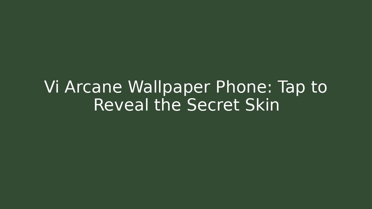 Vi Arcane Wallpaper Phone: Tap to Reveal the Secret Skin