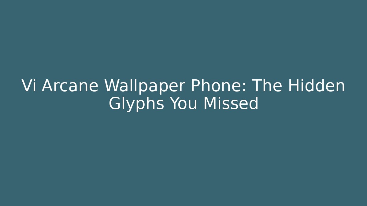 Vi Arcane Wallpaper Phone: The Hidden Glyphs You Missed - The Family Holidays