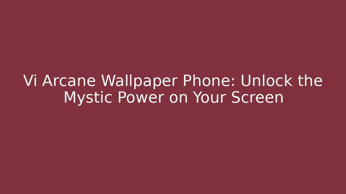Vi Arcane Wallpaper Phone: Unlock the Mystic Power on Your Screen