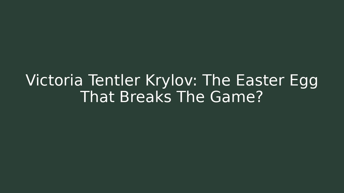 Victoria Tentler Krylov: The Easter Egg That Breaks The Game?