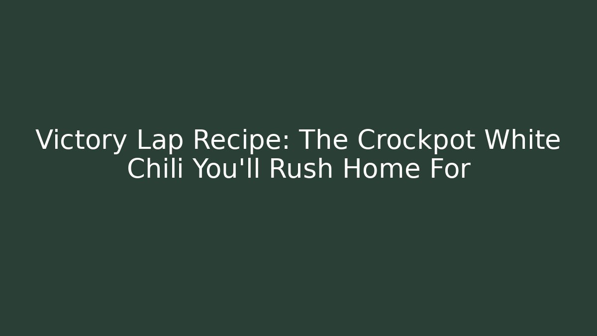 Victory Lap Recipe: The Crockpot White Chili You'll Rush Home For