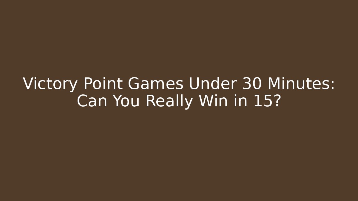 Victory Point Games Under 30 Minutes: Can You Really Win in 15?