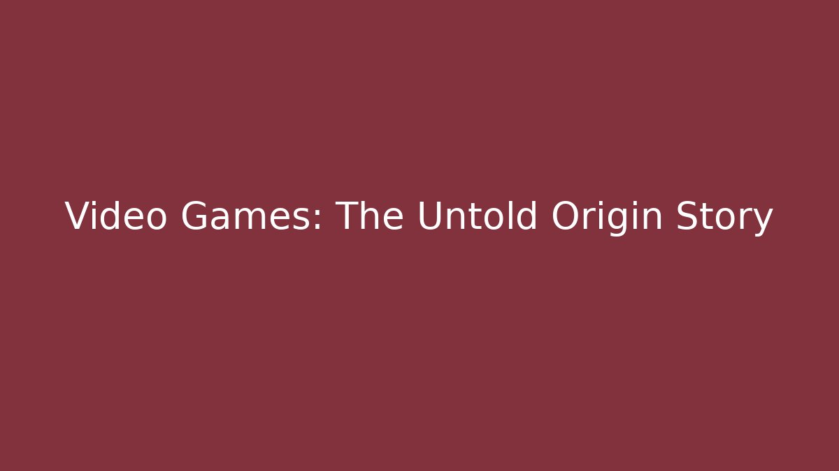 Video Games: The Untold Origin Story