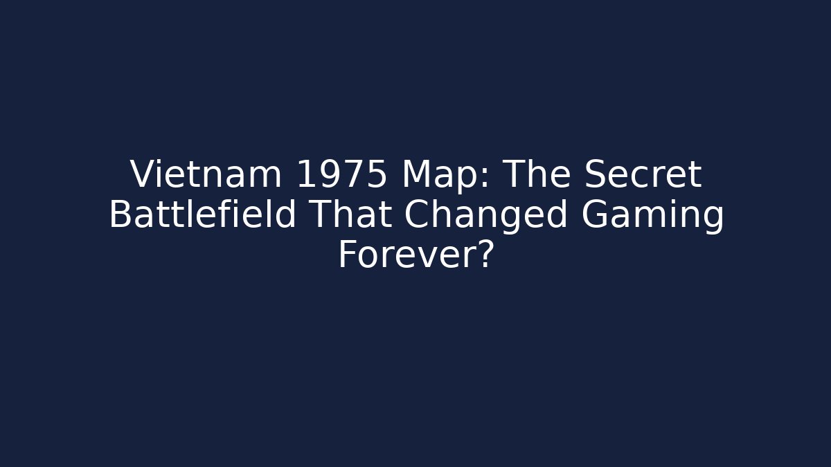 Vietnam 1975 Map: The Secret Battlefield That Changed Gaming Forever?