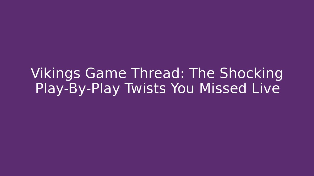 Vikings Game Thread: The Shocking Play-By-Play Twists You Missed Live