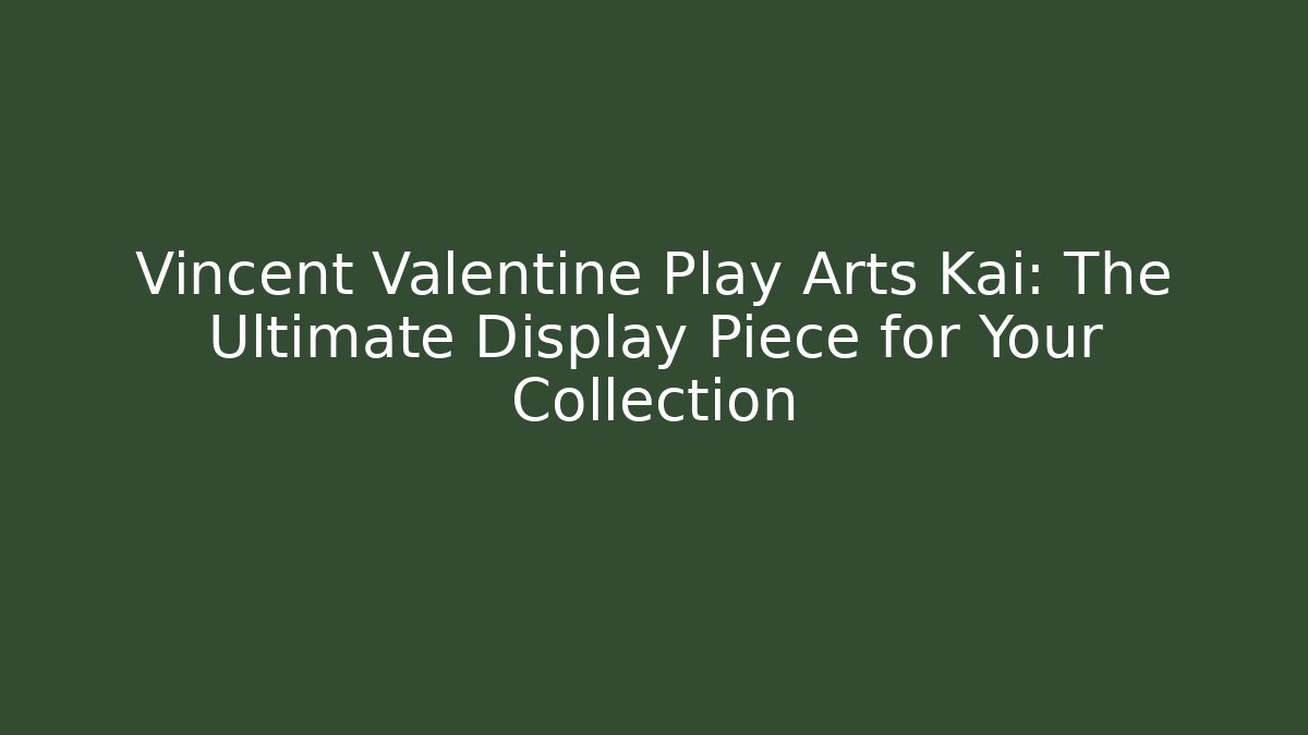 Vincent Valentine Play Arts Kai: The Ultimate Display Piece for Your Collection