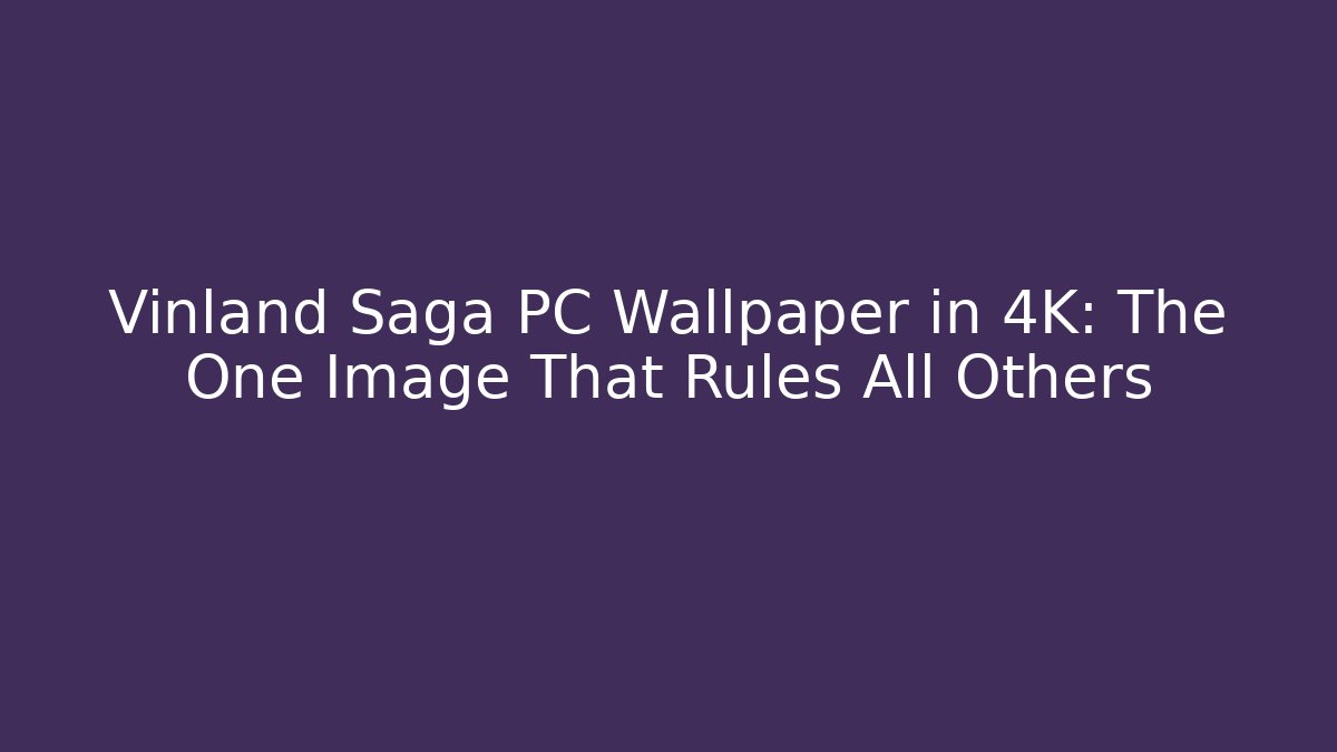Vinland Saga PC Wallpaper in 4K: The One Image That Rules All Others
