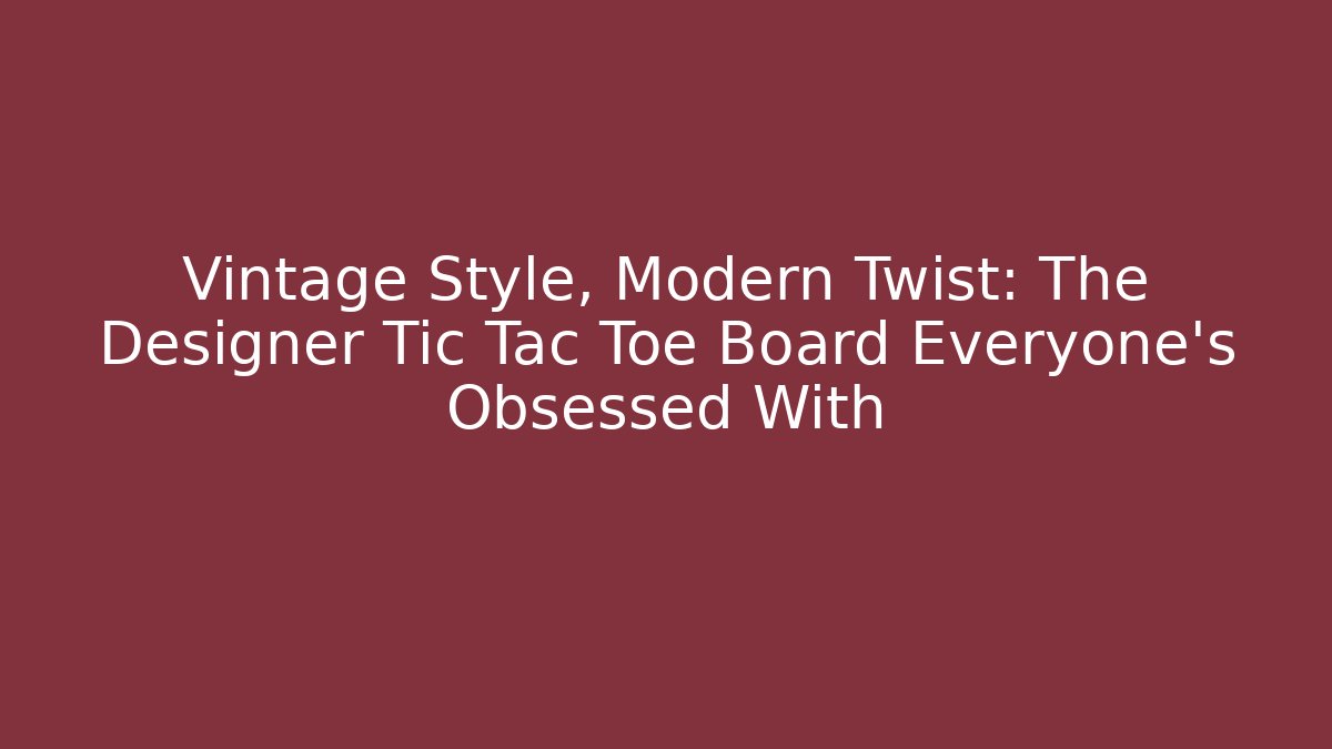 Vintage Style, Modern Twist: The Designer Tic Tac Toe Board Everyone’s Obsessed With