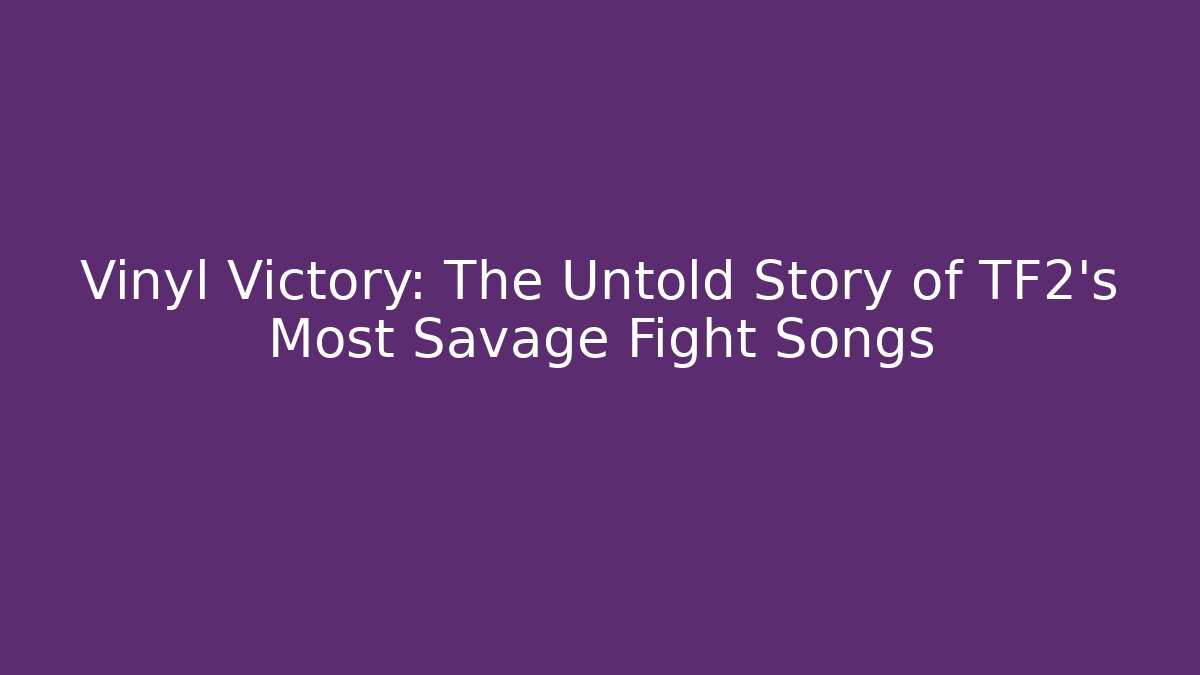 Vinyl Victory: The Untold Story of TF2's Most Savage Fight Songs