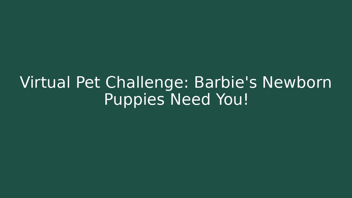 Virtual Pet Challenge: Barbie's Newborn Puppies Need You!