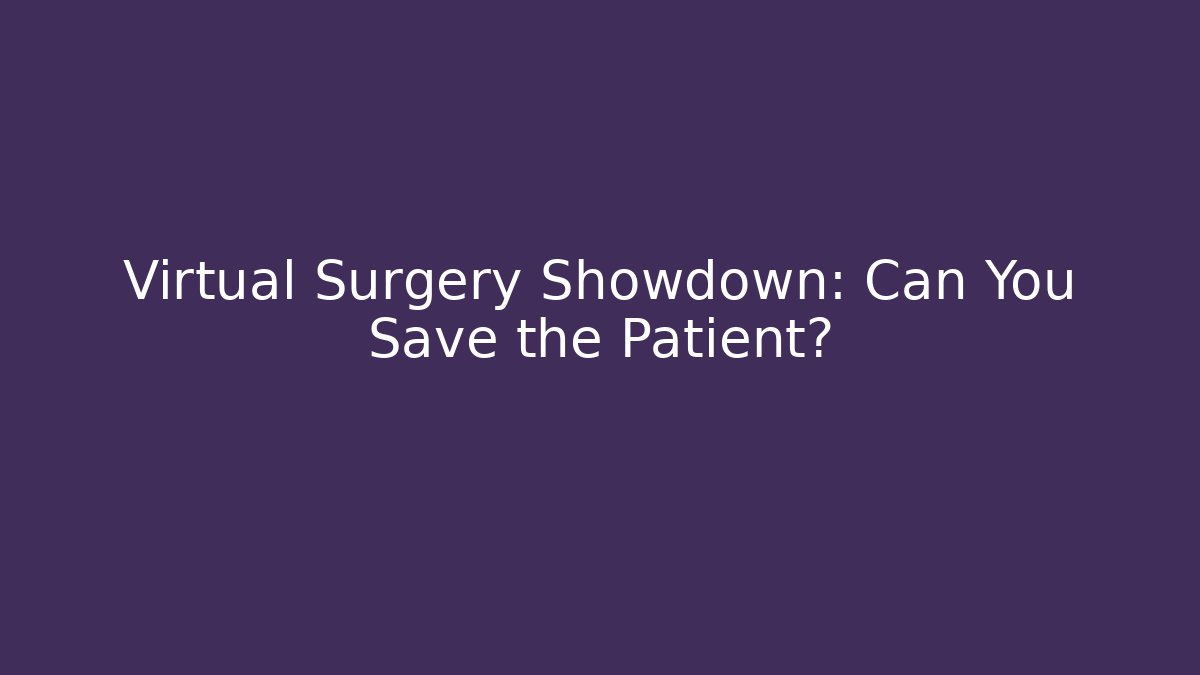 Virtual Surgery Showdown: Can You Save the Patient?