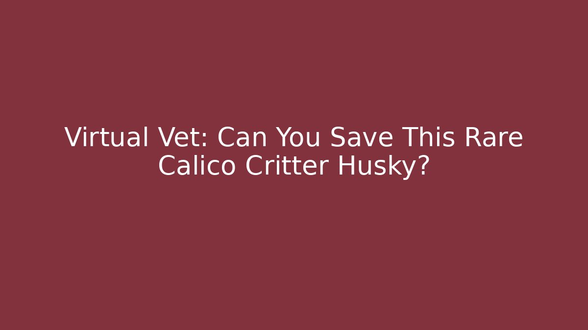 Virtual Vet: Can You Save This Rare Calico Critter Husky?