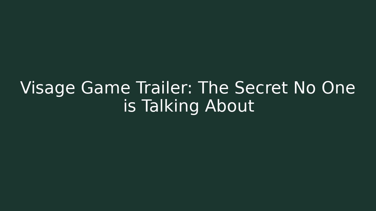 Visage Game Trailer: The Secret No One is Talking About