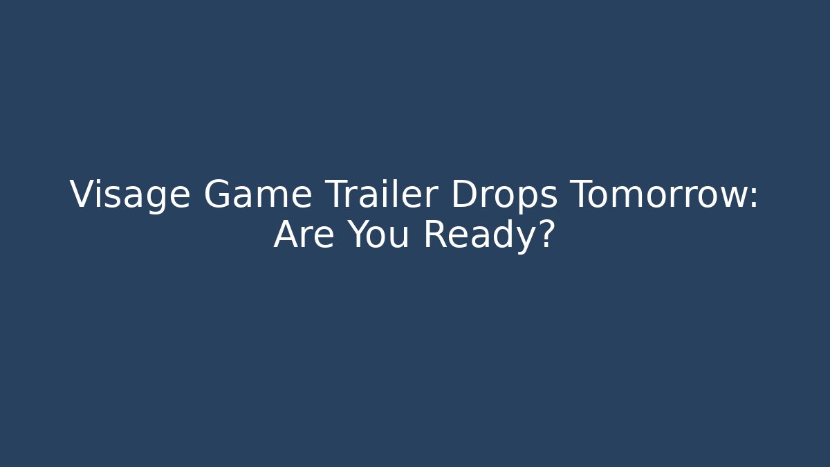 Visage Game Trailer Drops Tomorrow: Are You Ready? - The Family Holidays