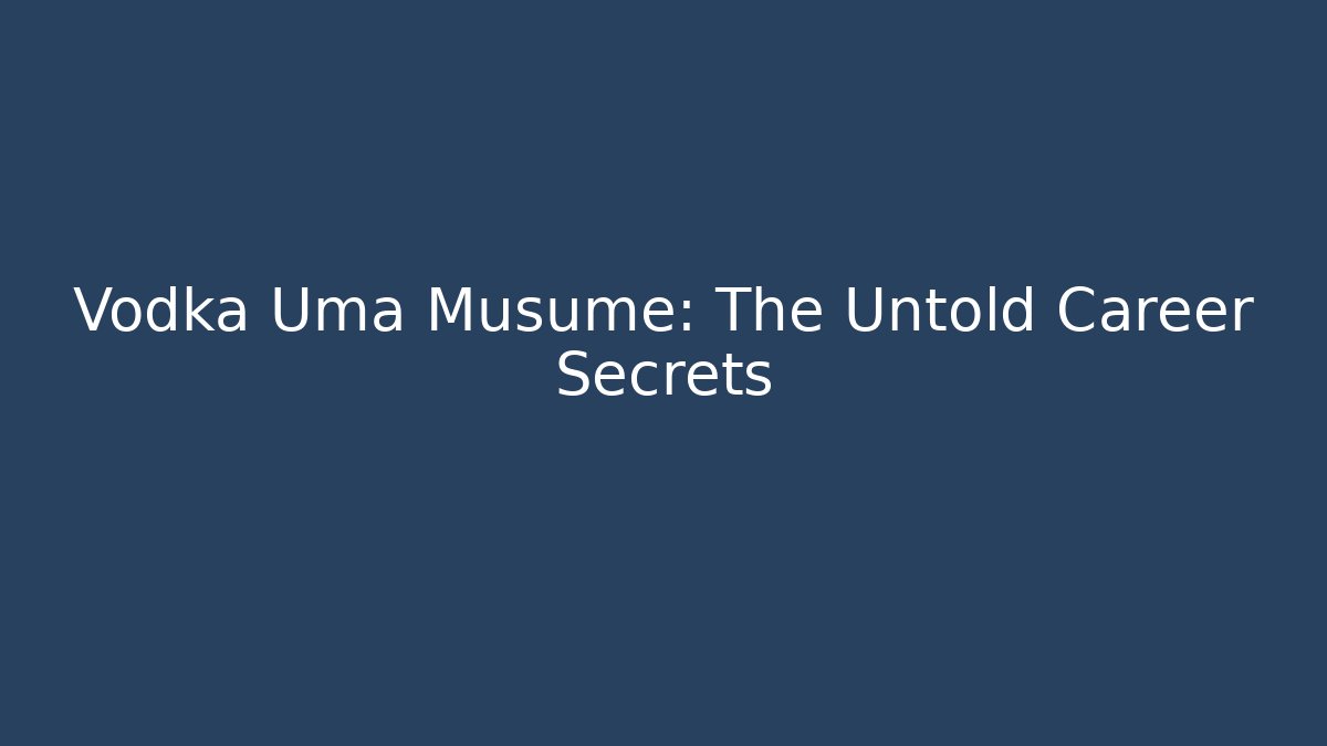 Vodka Uma Musume: The Untold Career Secrets