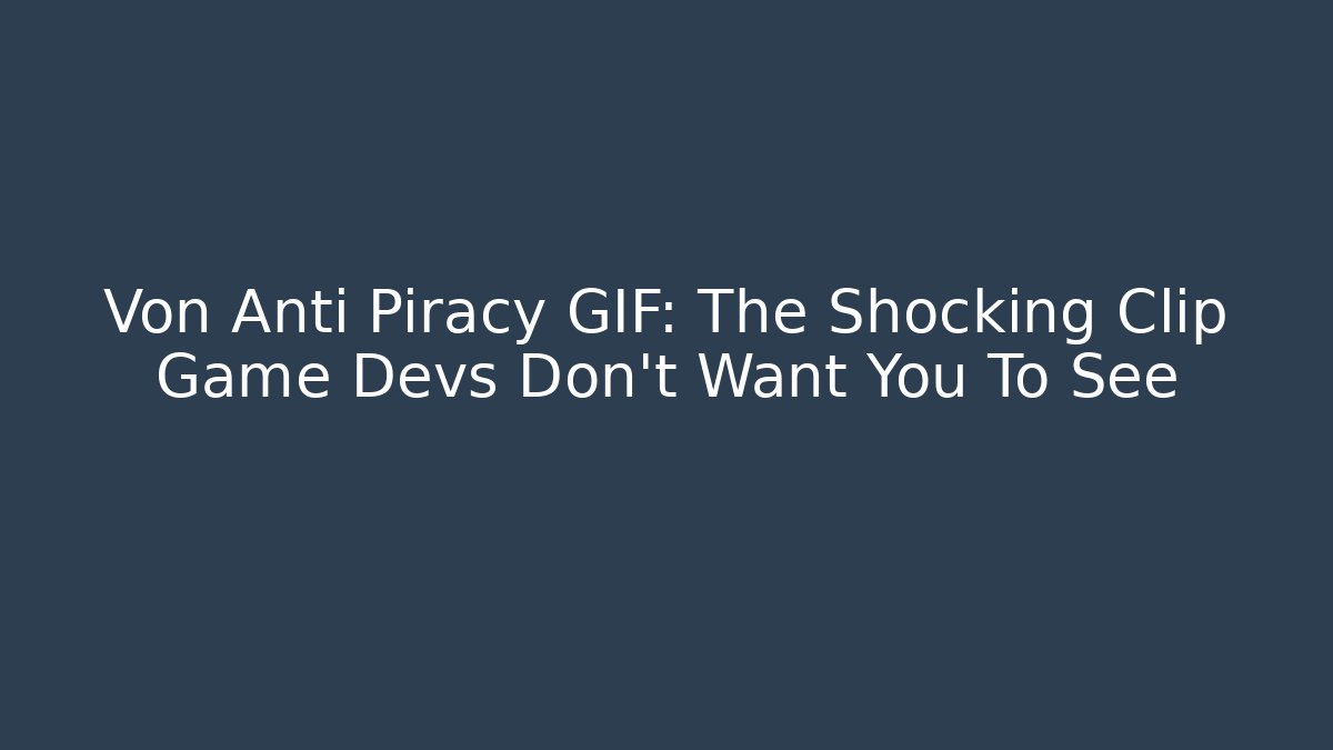 Von Anti Piracy GIF: The Shocking Clip Game Devs Don't Want You To See - The Family Holidays