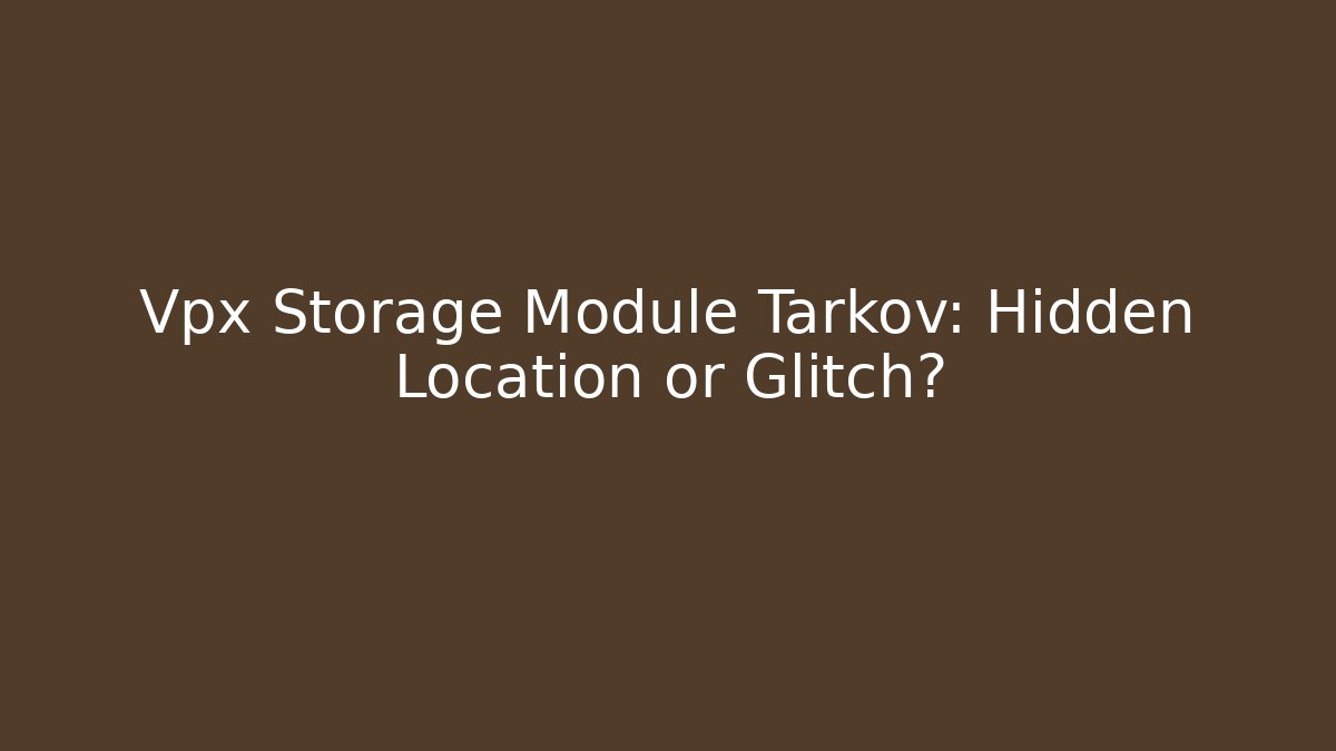 Vpx Storage Module Tarkov: Hidden Location or Glitch?