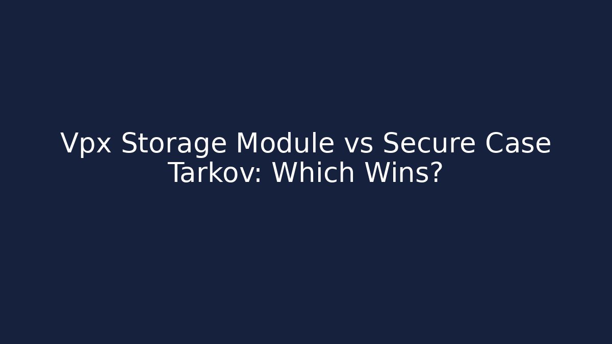 Vpx Storage Module vs Secure Case Tarkov: Which Wins?