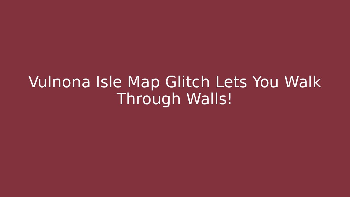 Vulnona Isle Map Glitch Lets You Walk Through Walls!