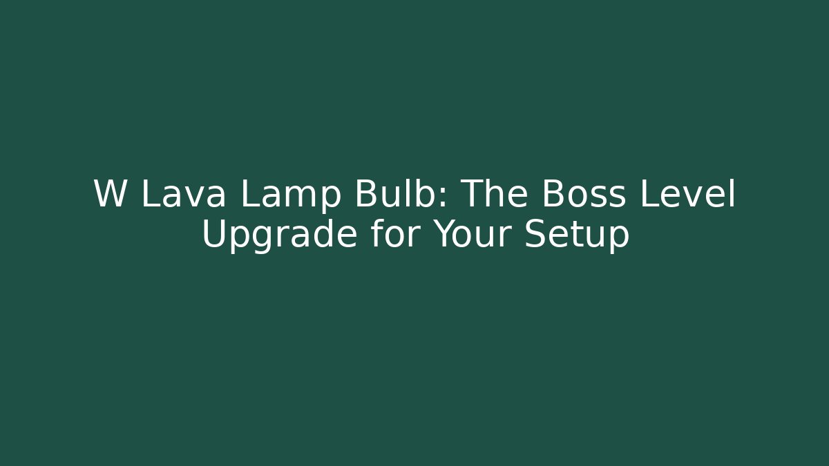 W Lava Lamp Bulb: The Boss Level Upgrade for Your Setup