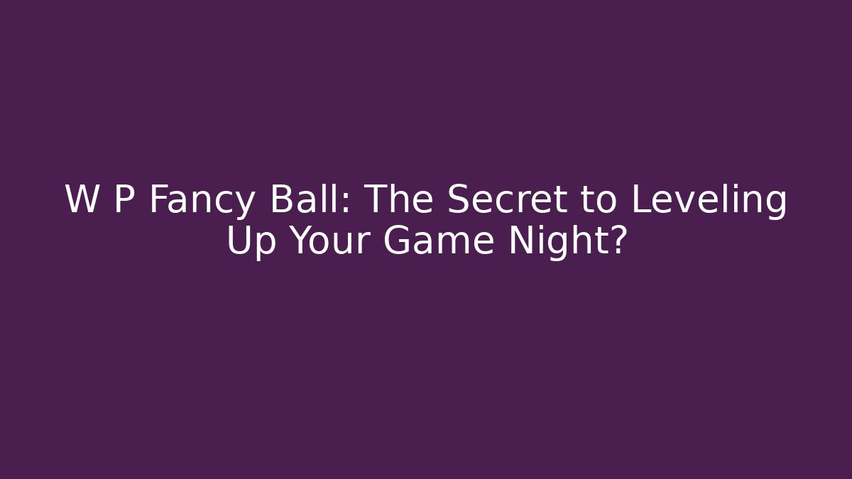 W P Fancy Ball: The Secret to Leveling Up Your Game Night?