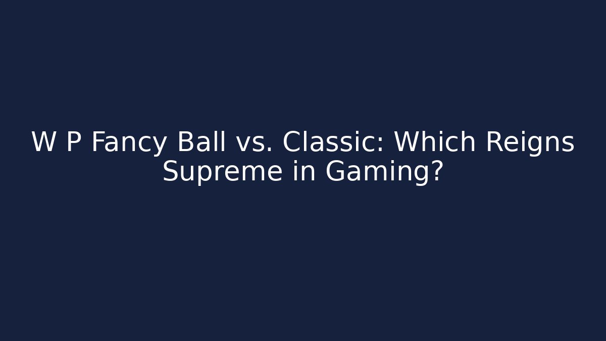 W P Fancy Ball vs. Classic: Which Reigns Supreme in Gaming? - The Family Holidays