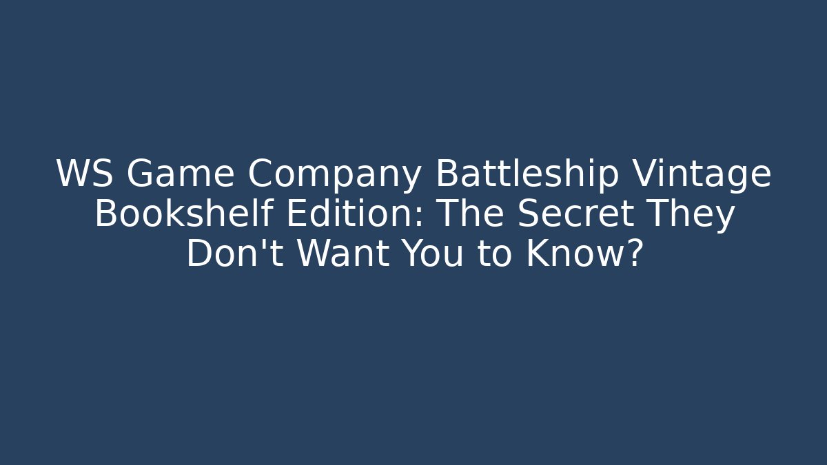 WS Game Company Battleship Vintage Bookshelf Edition: The Secret They Don’t Want You to Know?
