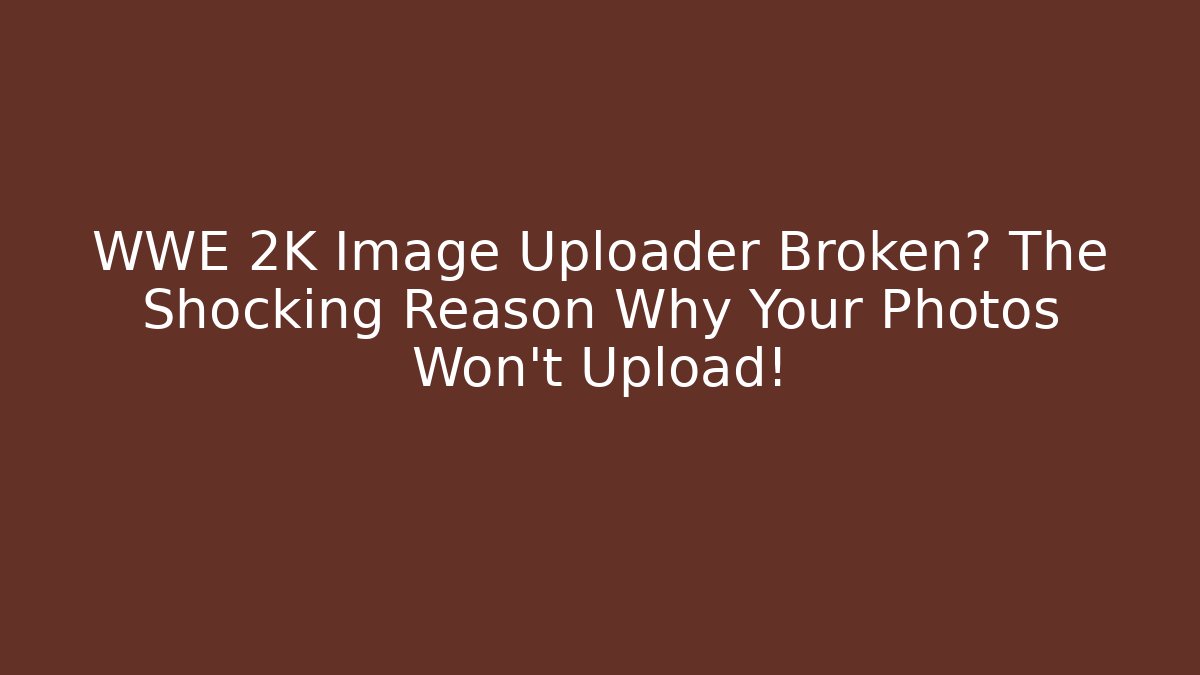 WWE 2K Image Uploader Broken? The Shocking Reason Why Your Photos Won't Upload!