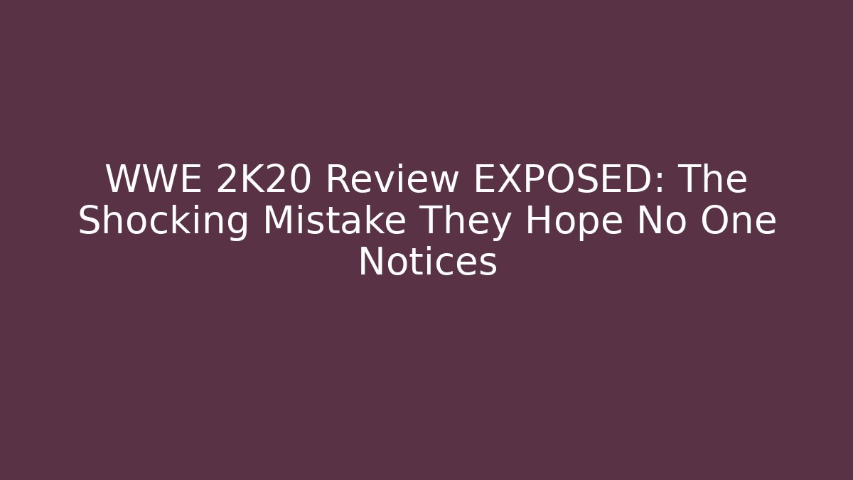 WWE 2K20 Review EXPOSED: The Shocking Mistake They Hope No One Notices