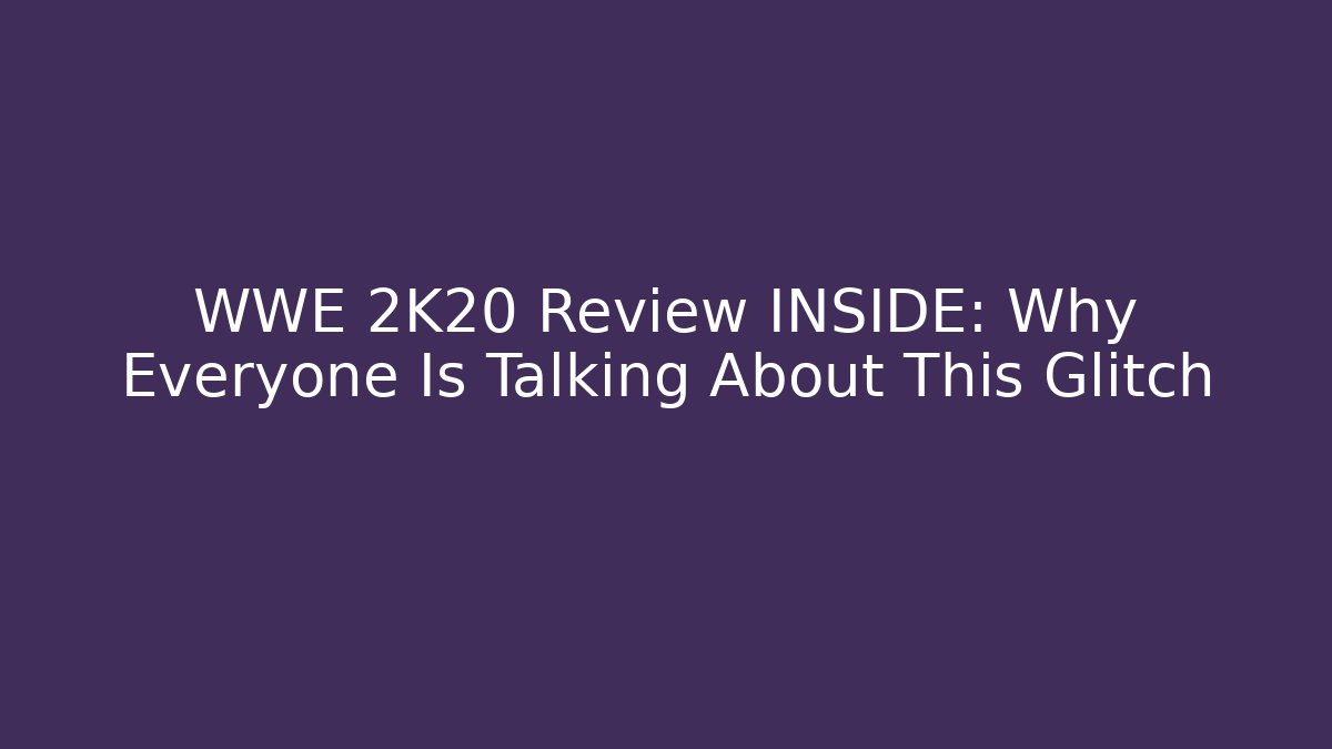 WWE 2K20 Review INSIDE: Why Everyone Is Talking About This Glitch