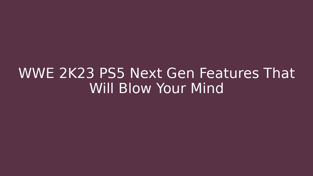 WWE 2K23 PS5 Next Gen Features That Will Blow Your Mind