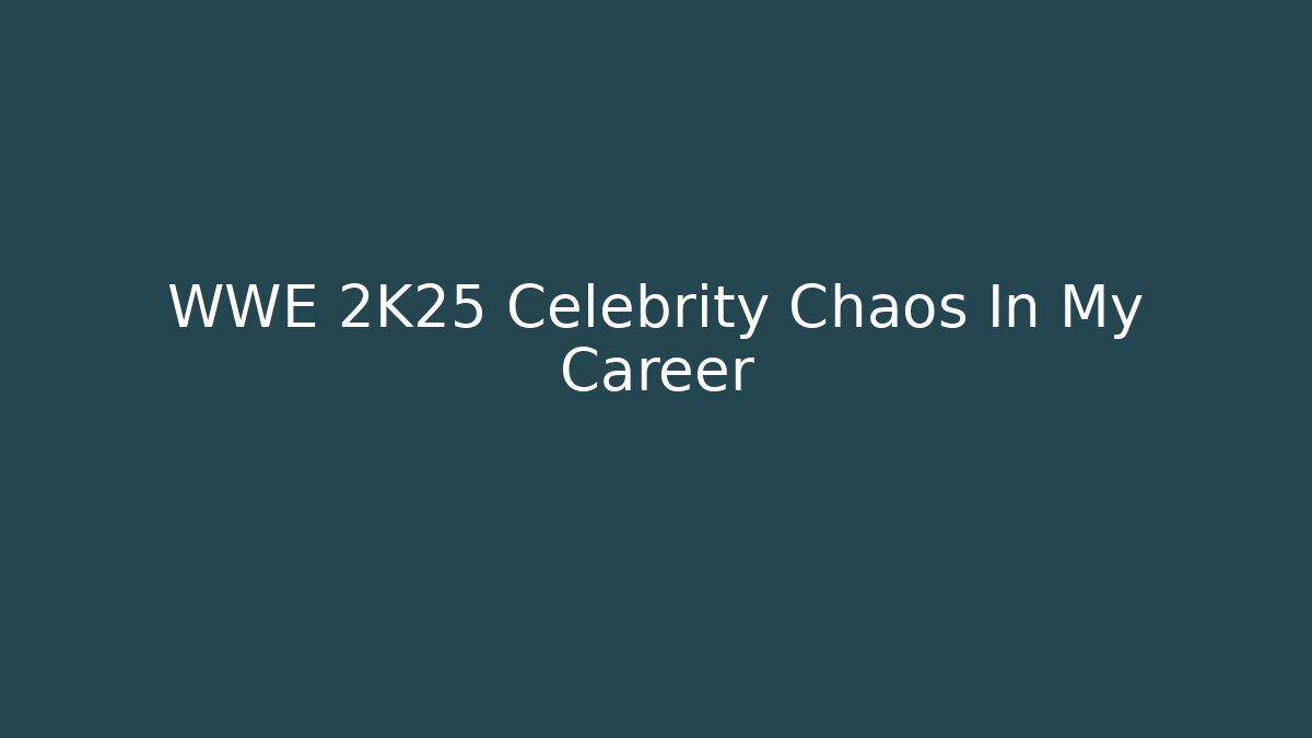 WWE 2K25 Celebrity Chaos In My Career
