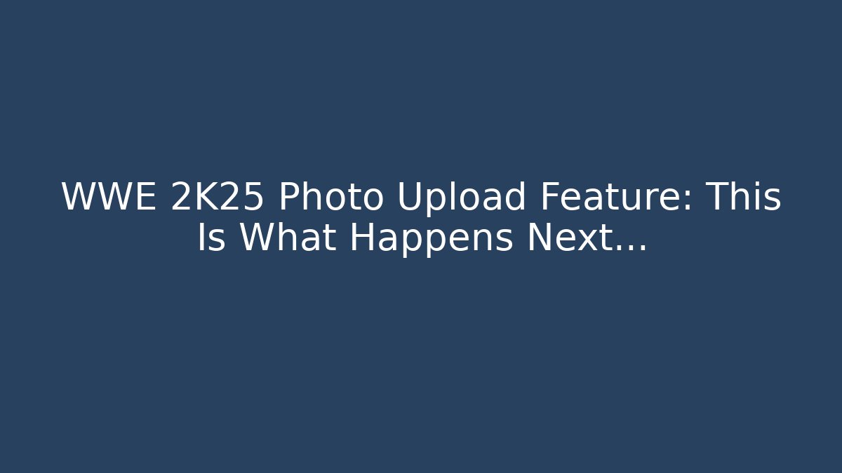 WWE 2K25 Photo Upload Feature: This Is What Happens Next…