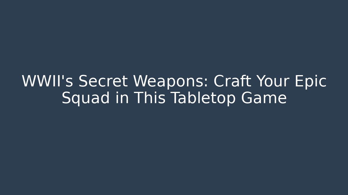 WWII's Secret Weapons: Craft Your Epic Squad in This Tabletop Game