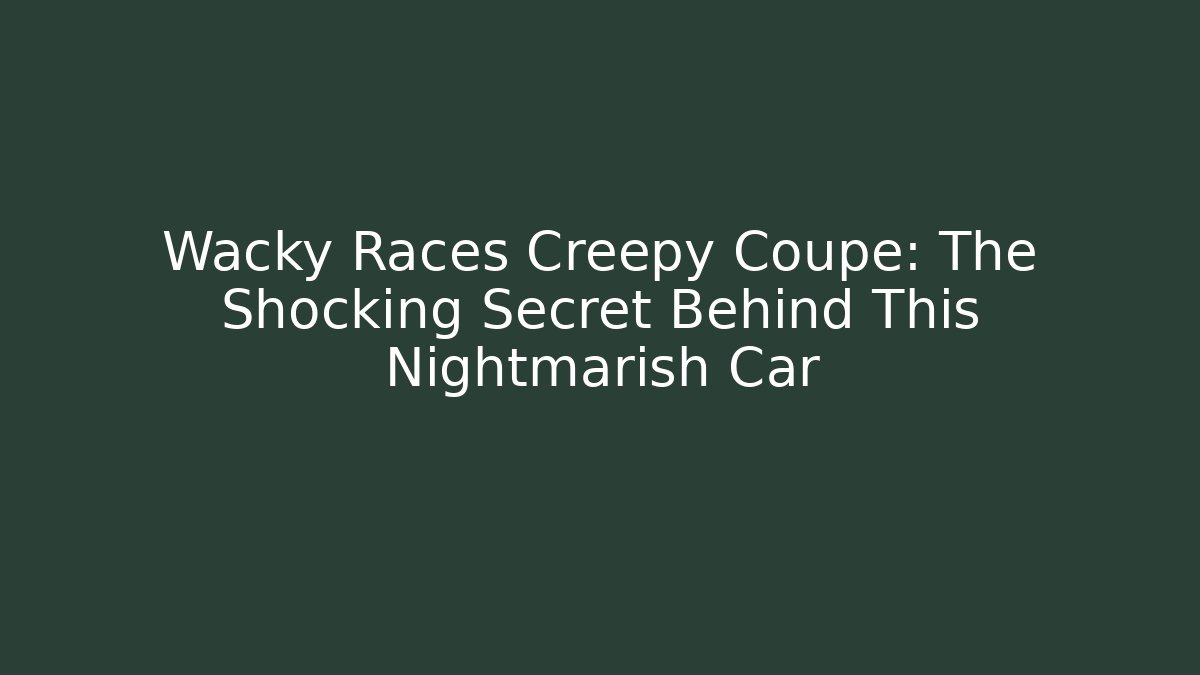 Wacky Races Creepy Coupe: The Shocking Secret Behind This Nightmarish Car