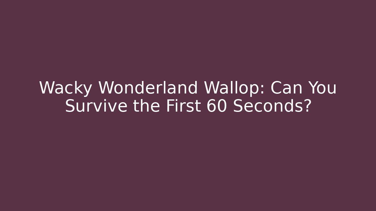 Wacky Wonderland Wallop: Can You Survive the First 60 Seconds? - The Family Holidays