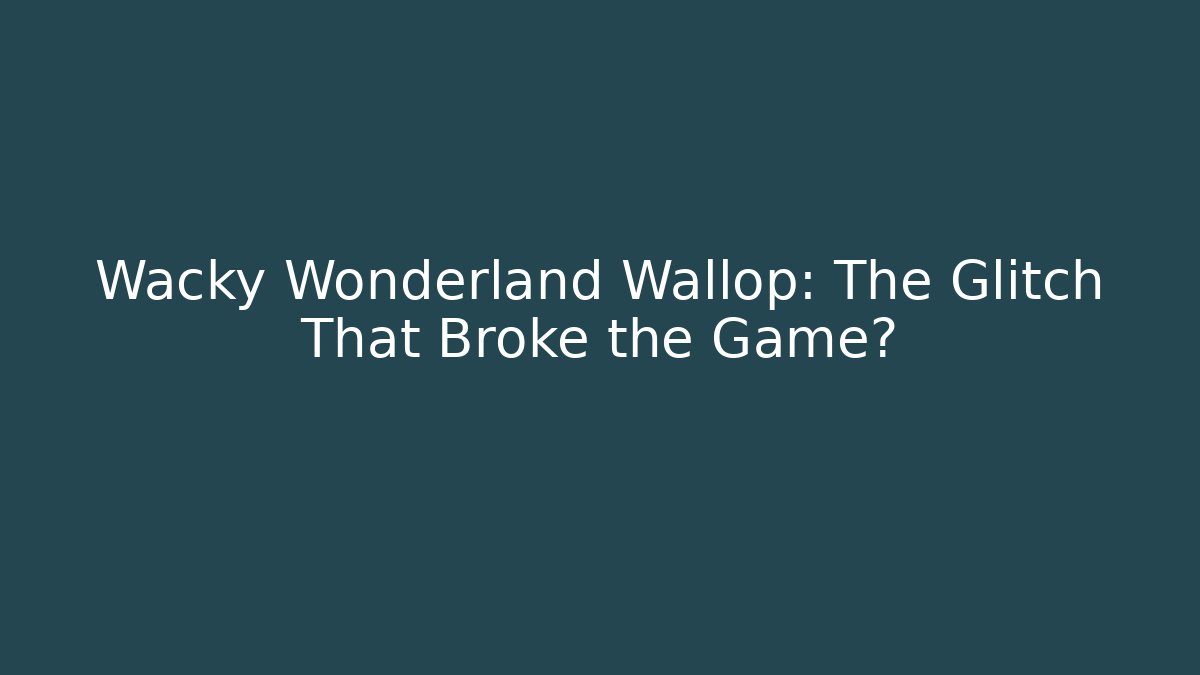 Wacky Wonderland Wallop: The Glitch That Broke the Game?