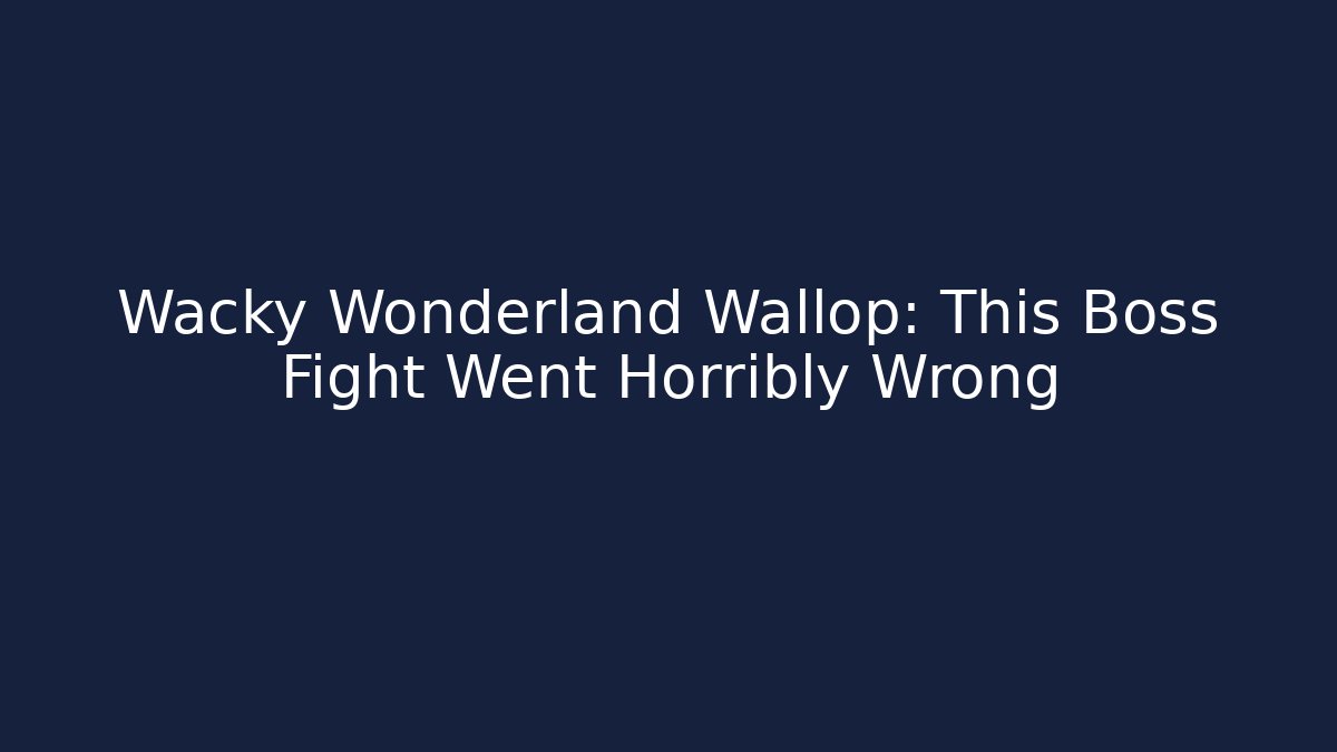 Wacky Wonderland Wallop: This Boss Fight Went Horribly Wrong