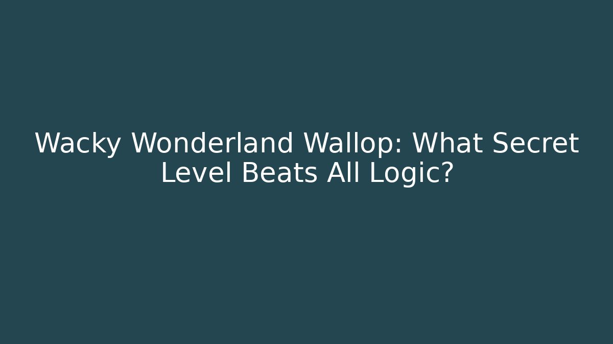 Wacky Wonderland Wallop: What Secret Level Beats All Logic?