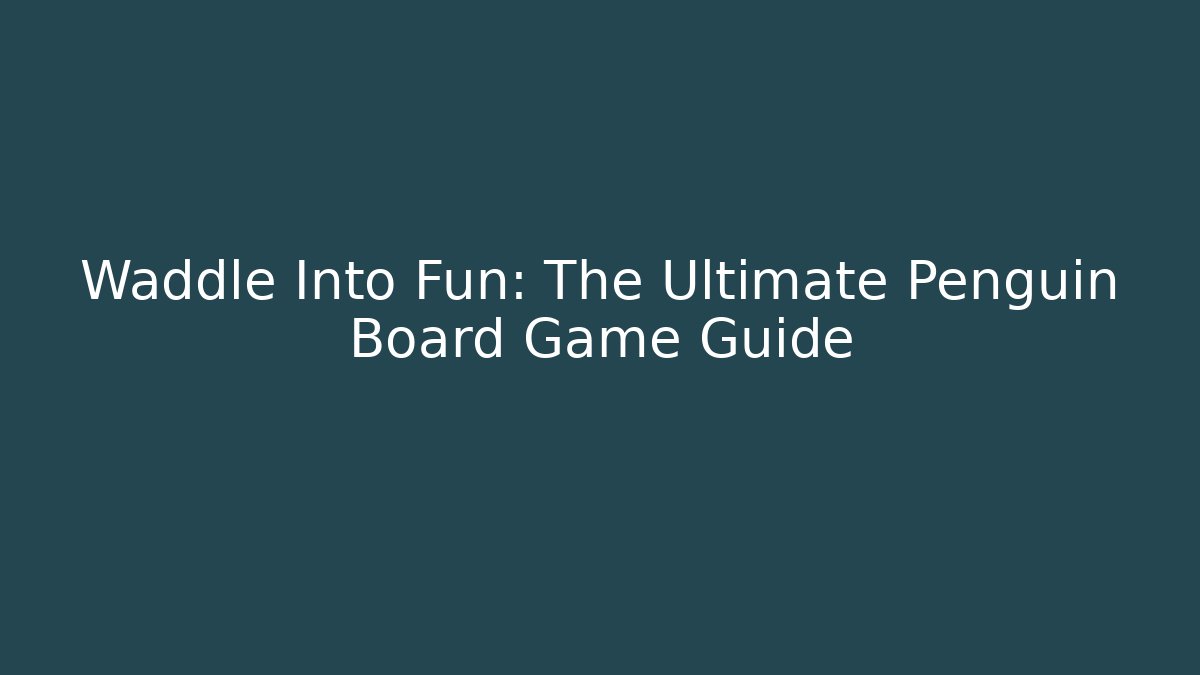 Waddle Into Fun: The Ultimate Penguin Board Game Guide - The Family Holidays