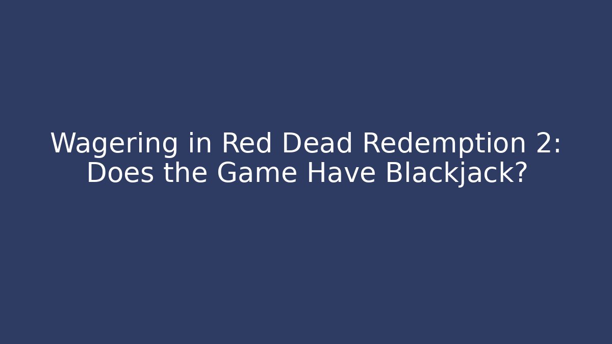 Wagering in Red Dead Redemption 2: Does the Game Have Blackjack?