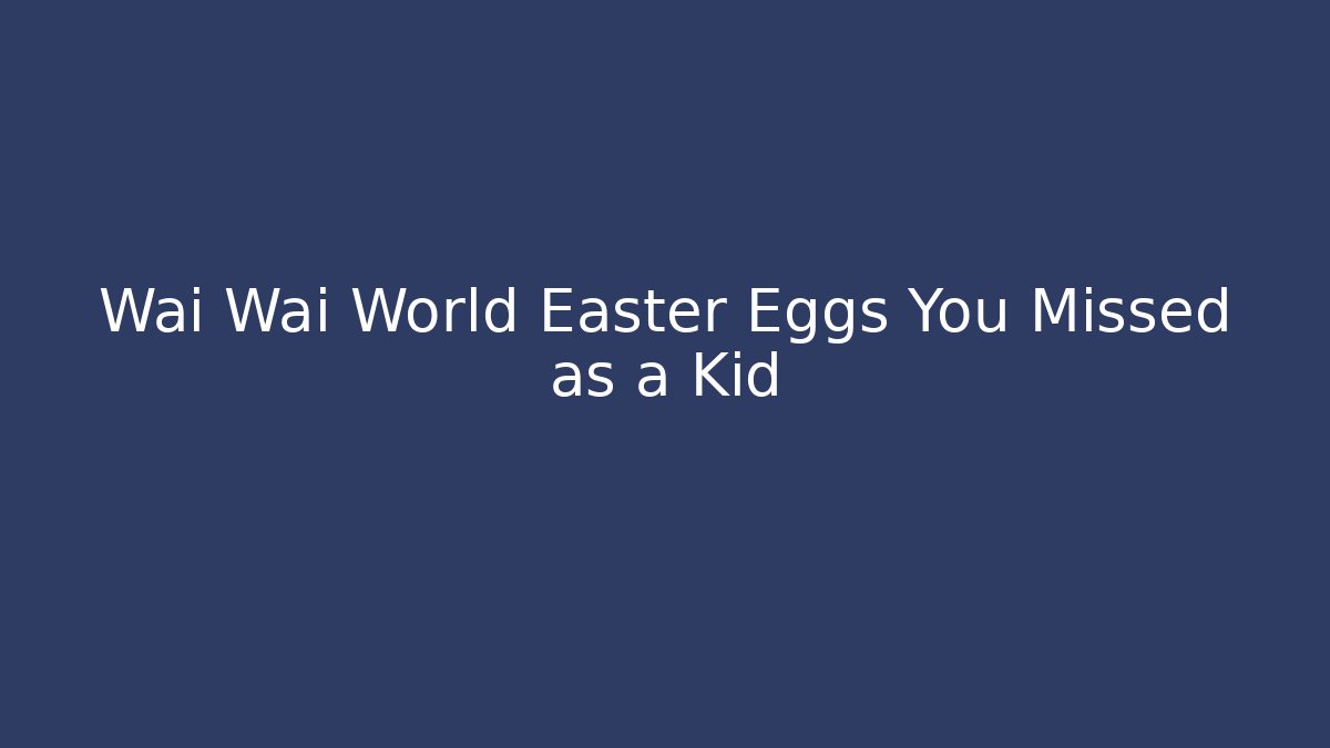 Wai Wai World Easter Eggs You Missed as a Kid