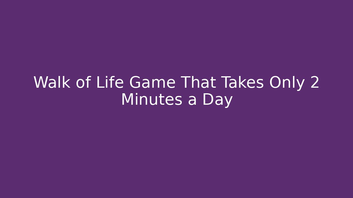 Walk of Life Game That Takes Only 2 Minutes a Day