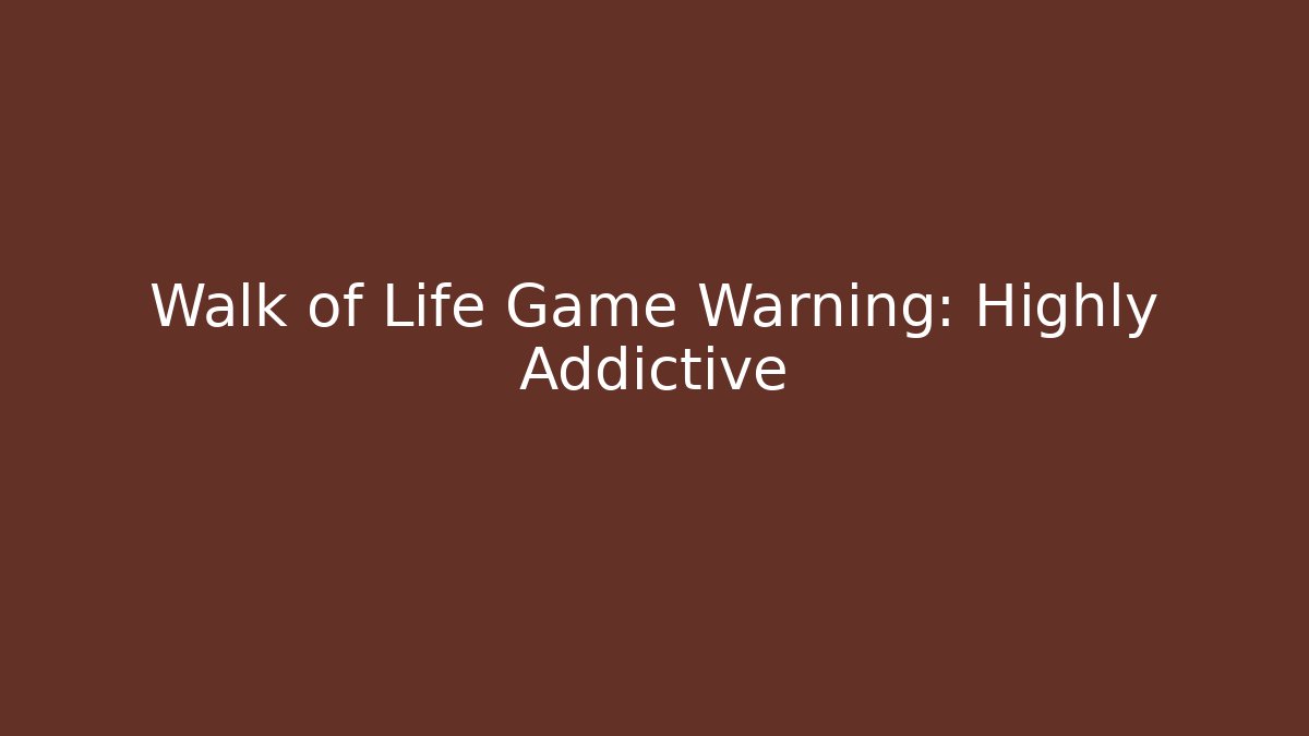 Walk of Life Game Warning: Highly Addictive