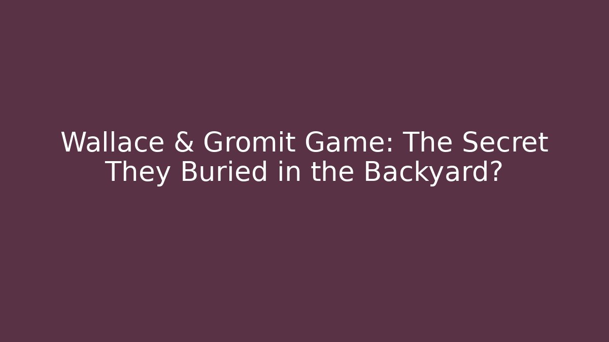 Wallace & Gromit Game: The Secret They Buried in the Backyard? - The Family Holidays