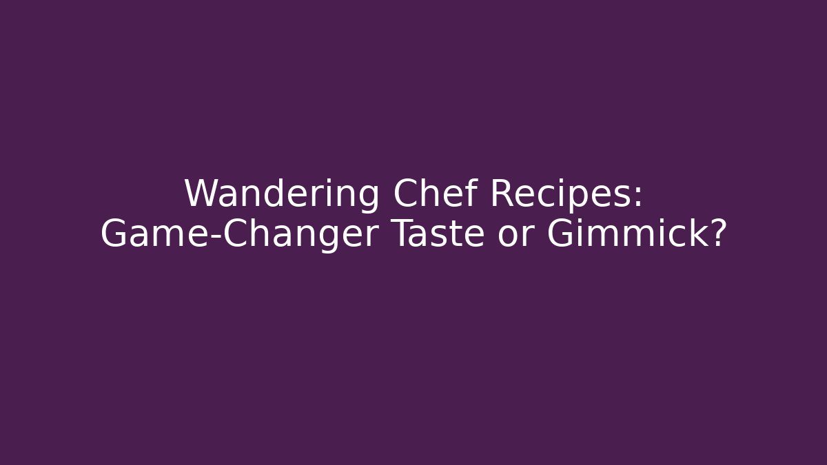 Wandering Chef Recipes: Game-Changer Taste or Gimmick?
