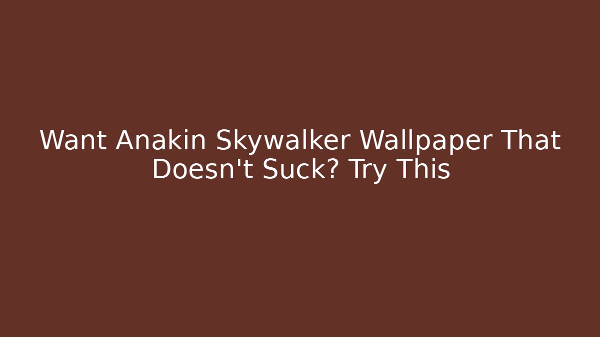 Want Anakin Skywalker Wallpaper That Doesn't Suck? Try This - The Family Holidays