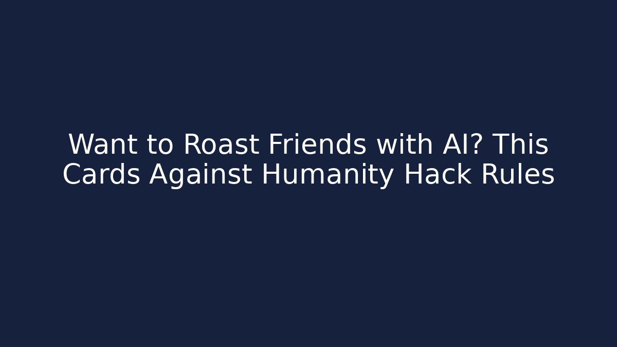 Want to Roast Friends with AI? This Cards Against Humanity Hack Rules - The Family Holidays