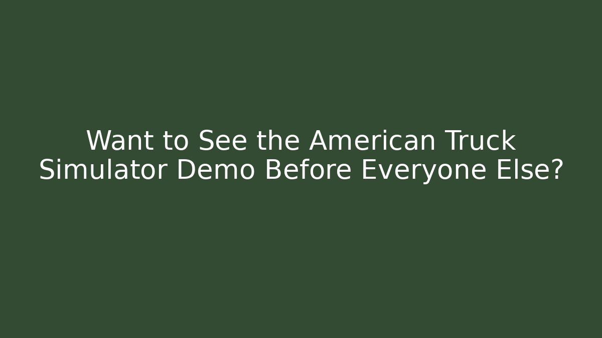 Want to See the American Truck Simulator Demo Before Everyone Else? - The Family Holidays